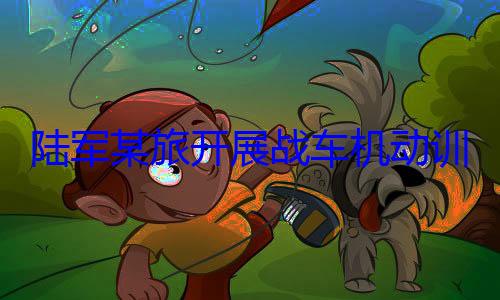 展战车机动训练图陆军某旅开